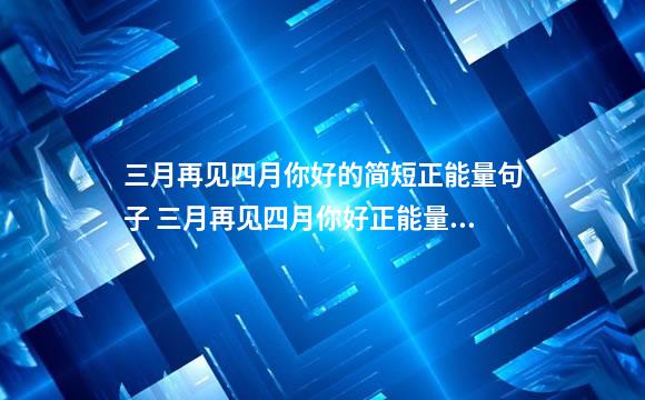 三月再见四月你好的简短正能量句子 三月再见四月你好正能量句子